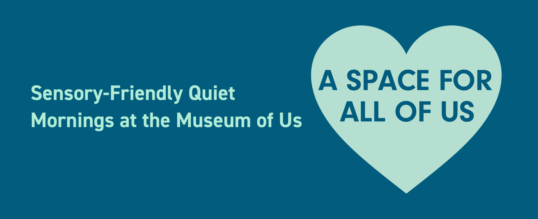 Sensory-friendly quiet mornings at the museum of us written in light blue on a dark blue background; a space for all of us written in dark blue in a light blue heart